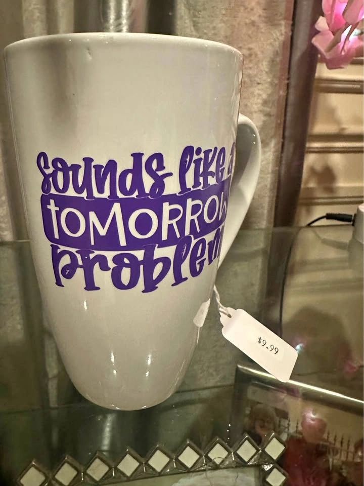 Coffee mug " sounds like a tomorrow problem"