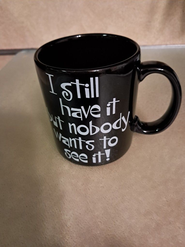 Coffee mug saying I still have it, but nobody wants to see it.