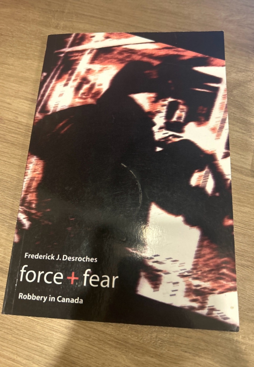 Force + Fear: Robbery in Canada by Frederick J. Desroches