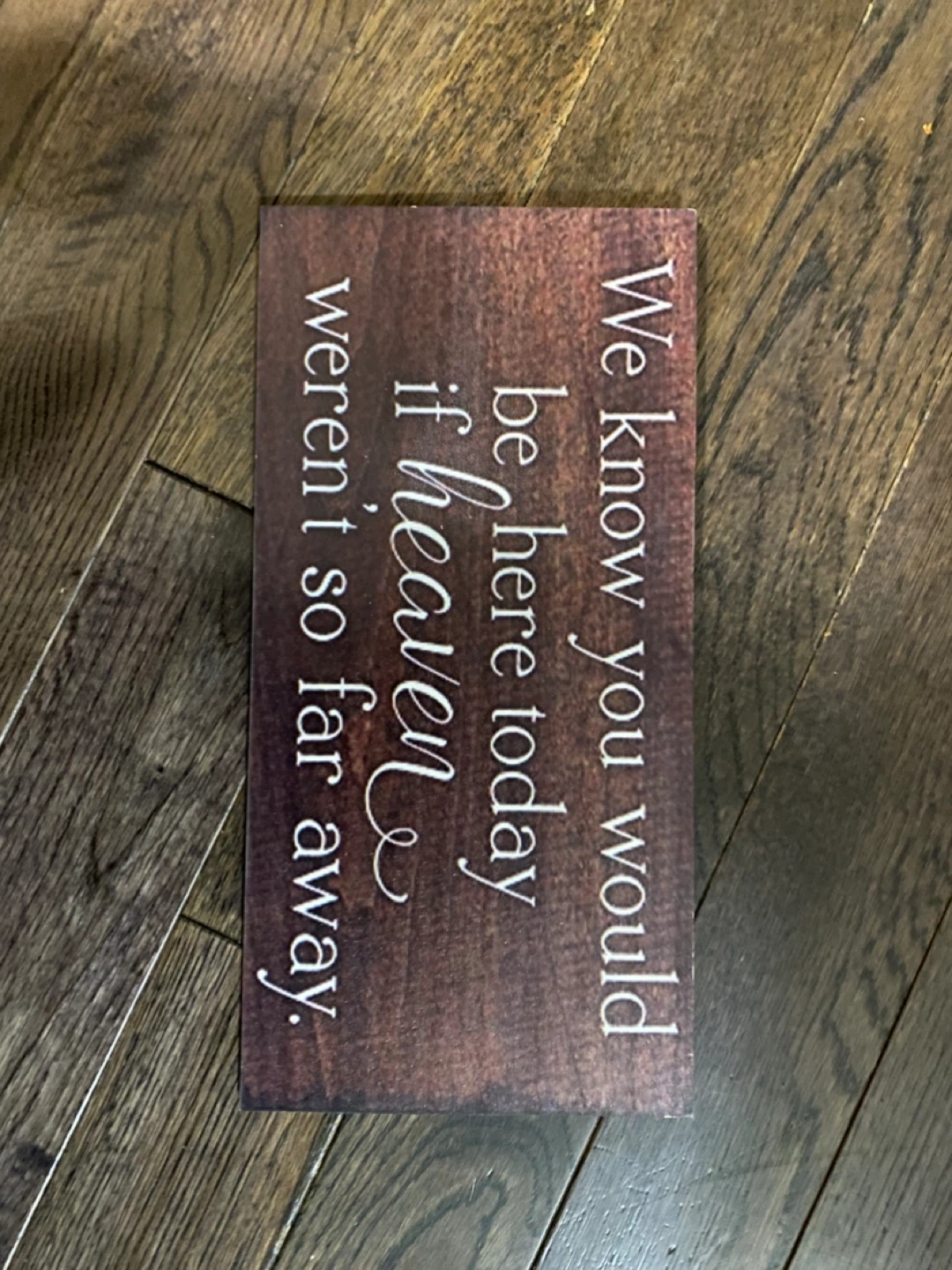 Wooden Sign: We know you would be here today if heaven weren't