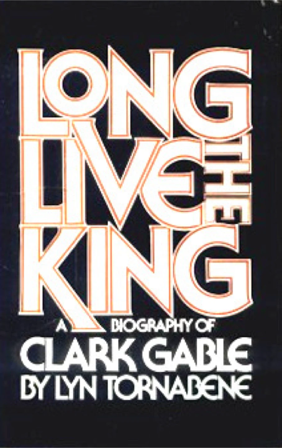 Long Live the King: A Biography of Clark Gable by Lyn Tornabene