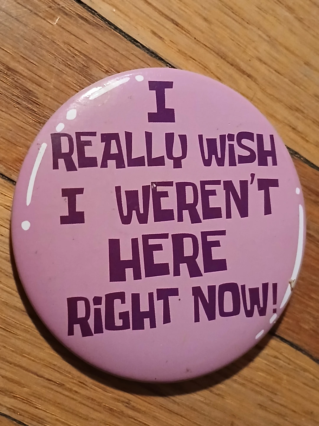 I Really Wish I Weren't Here Right Now Button