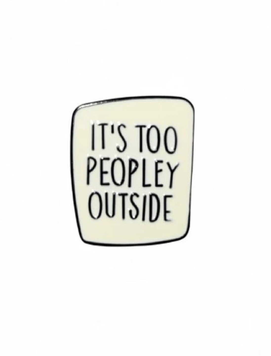 It's Too Peopley Outside Funny Enamel Pin Bag Accessory