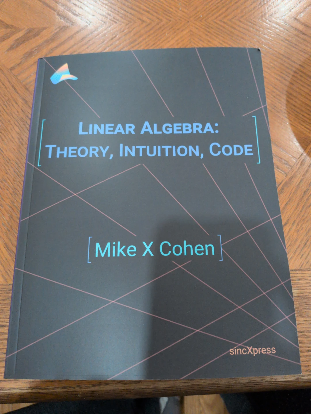 Linear Algebra: Theory, Intuition, Code by Mike X Cohen