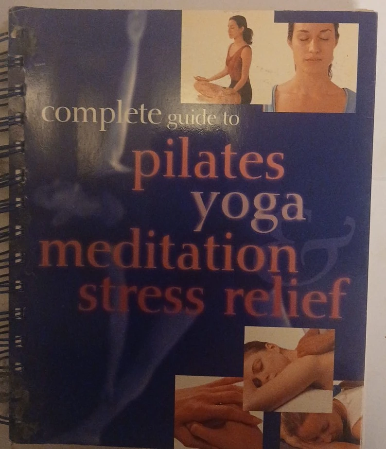 Complete Guide to Pilates, Yoga, Meditation & Stress Relief Book